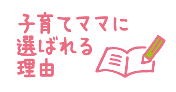 子育てママに選ばれる理由