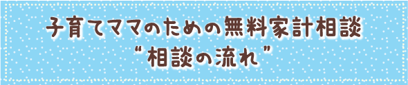 子育てママのための無料家計相談、相談の流れ