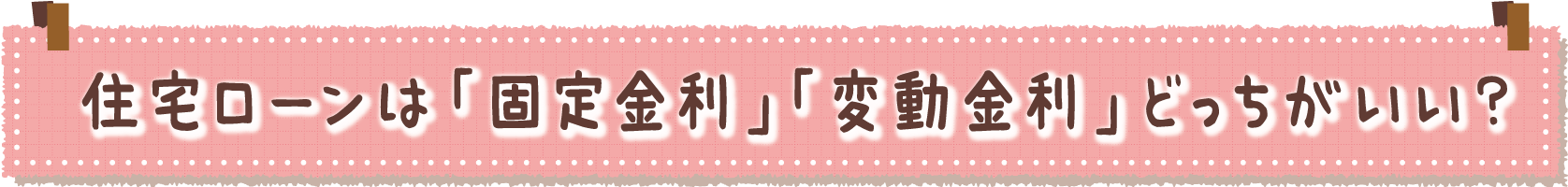 住宅ローンは「固定金利」「変動金利」どっちがいい？