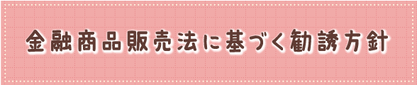 金融商品販売法に基づく勧誘方針