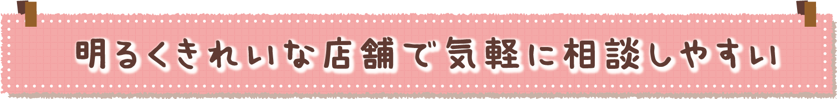 明るききれいな店舗で気軽に相談しやすい